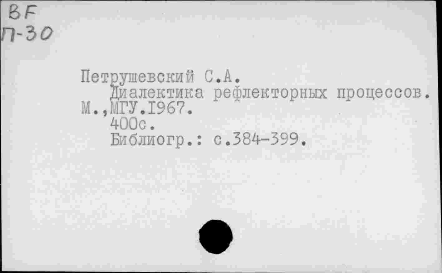 ﻿Петрушевский С.А.
Диалектика рефлекторных процессов.
М.,МГУ.1967.
400с.
Библиогр.: с.384-399.